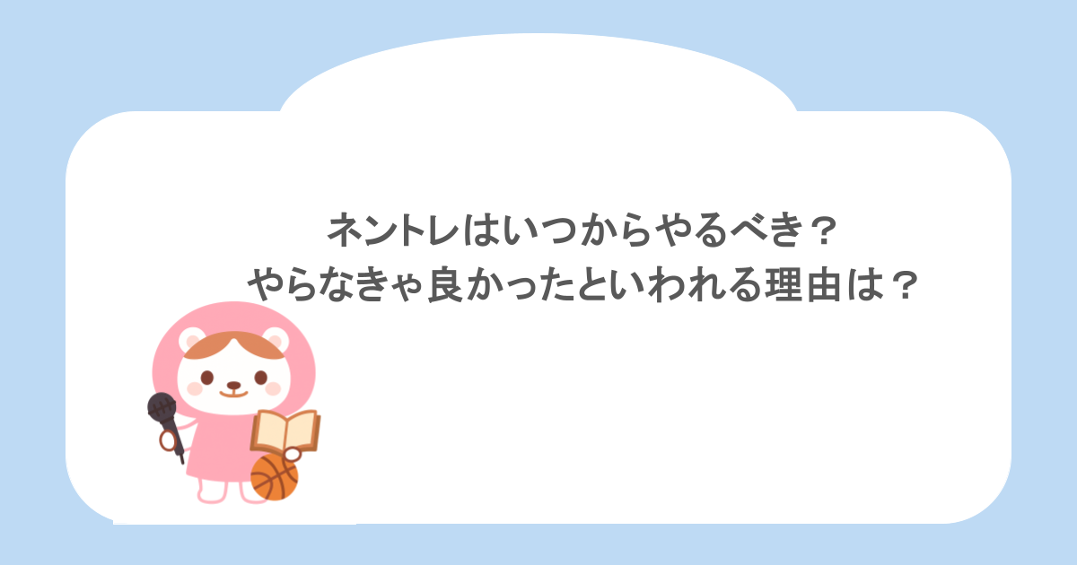 ネントレはいつからやるべき？やらなきゃ良かったといわれる理由は？