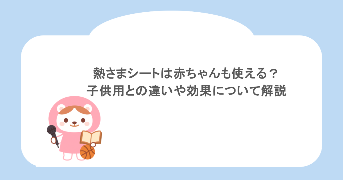 熱さまシートは赤ちゃんも使える？子供用との違いや効果について解説