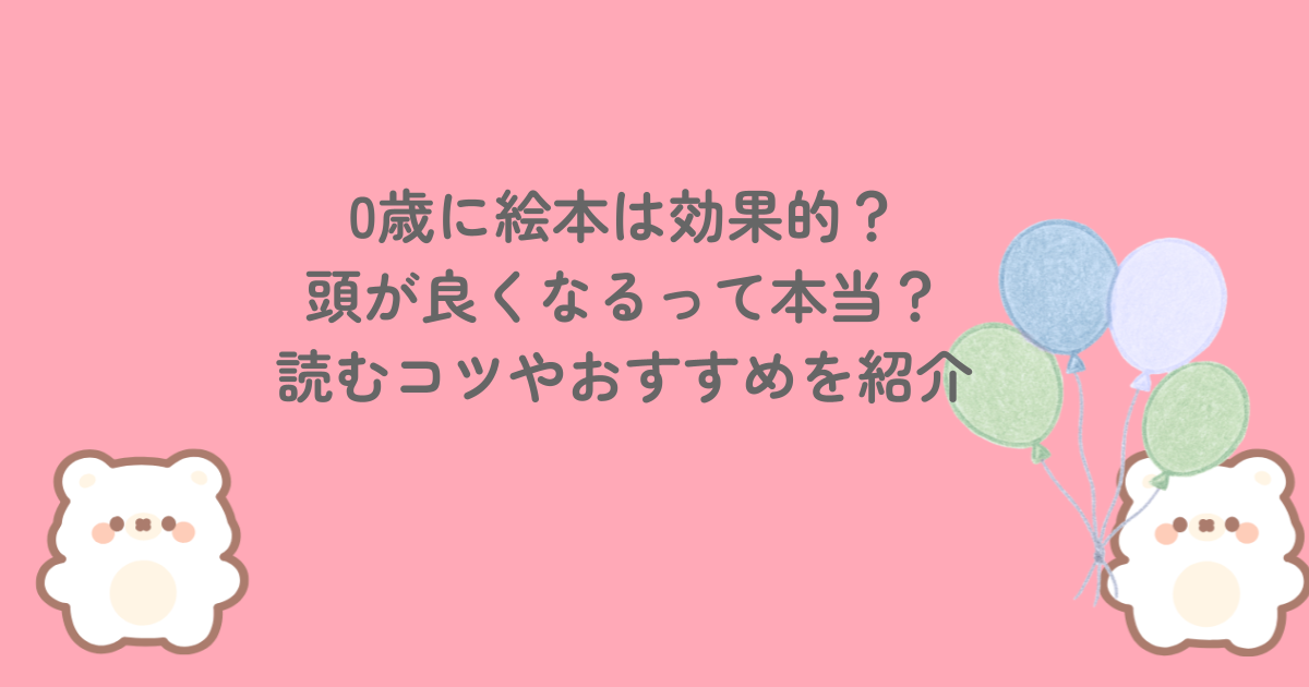 0歳に絵本は効果的？頭が良くなるって本当？読むコツやおすすめを紹介 
