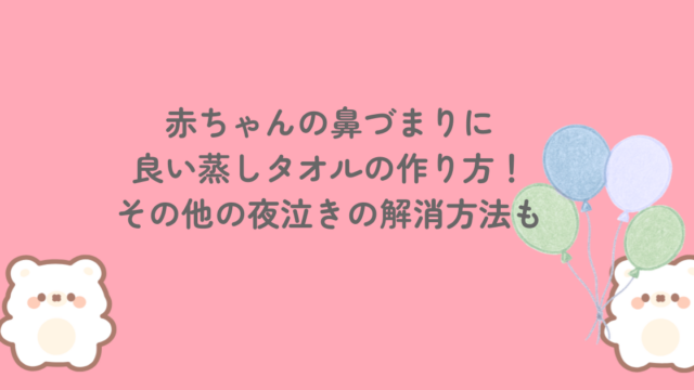 赤ちゃんの鼻づまりに良い蒸しタオルの作り方！その他の夜泣きの解消方法も
