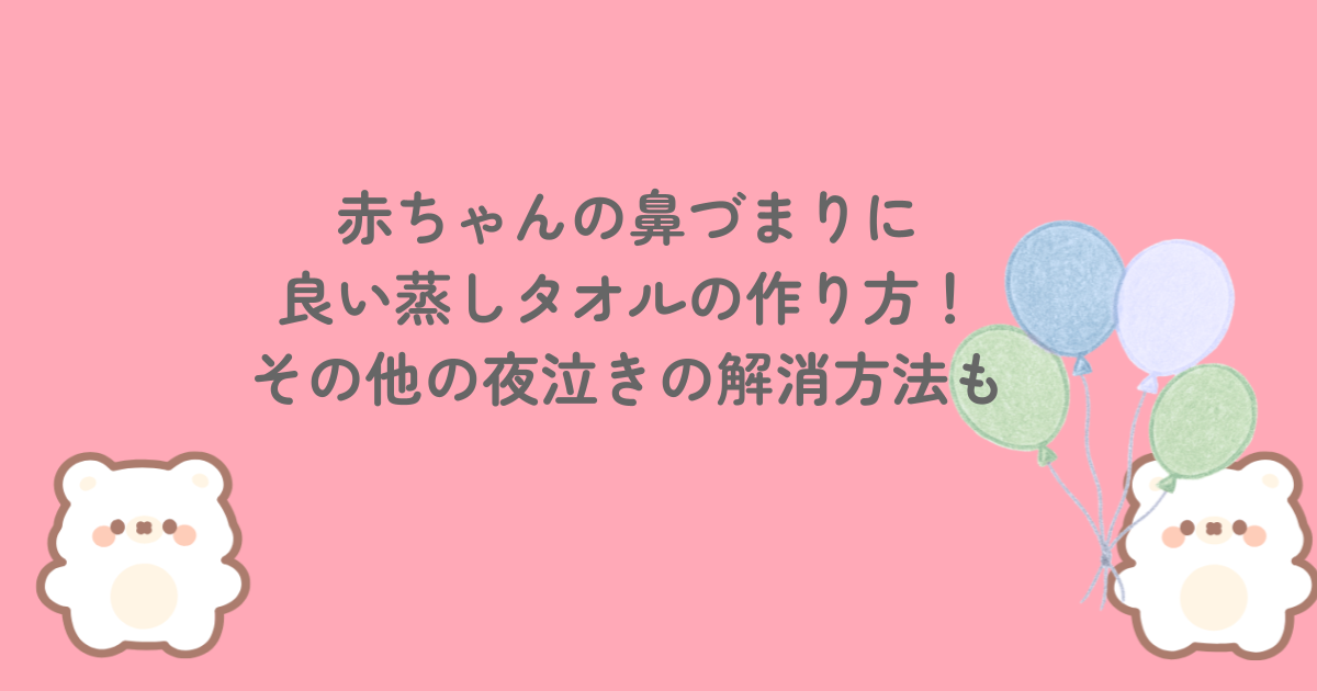 赤ちゃんの鼻づまりに良い蒸しタオルの作り方!その他の夜泣きの解消方法も