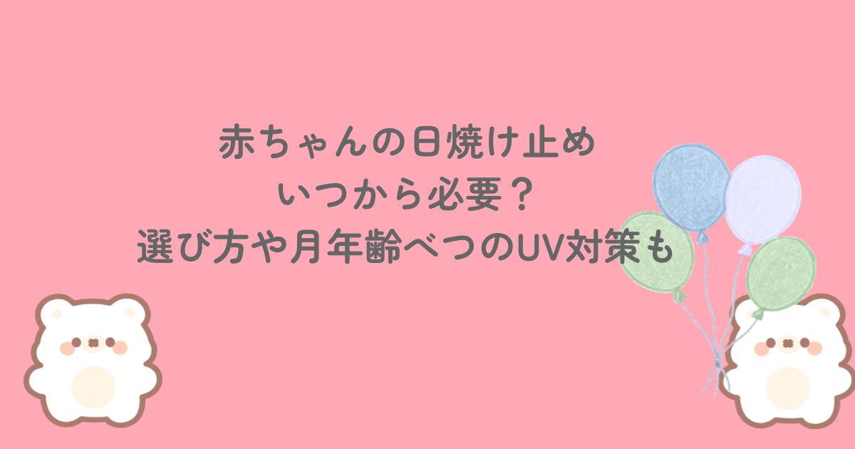 赤ちゃんの日焼け止めはいつから必要?選び方や月年齢べつのUV対策も