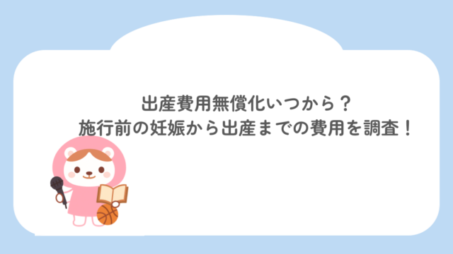 出産費用無償化いつから？施行前の妊娠から出産までの費用を徹底調査！